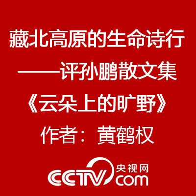 藏北高原的生命诗行——评孙鹏散文集《云朵上的旷野》作者：黄鹤权