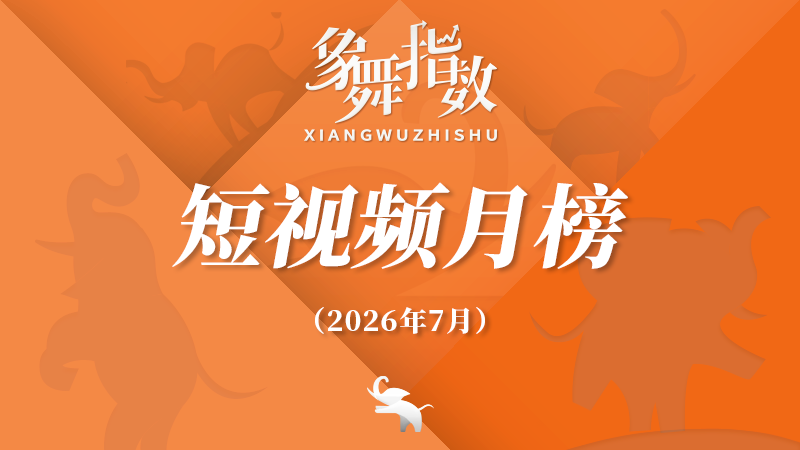 象舞指数｜短视频月榜（2026年7月）